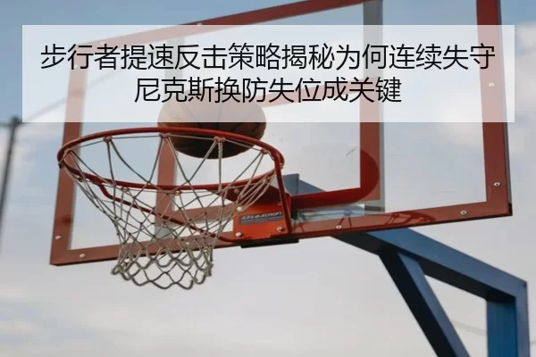 步行者提速反击策略揭秘为何连续失守尼克斯换防失位成关键