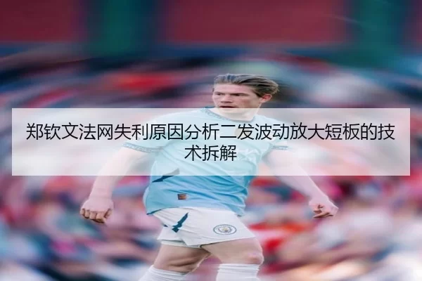 郑钦文法网失利原因分析二发波动放大短板的技术拆解